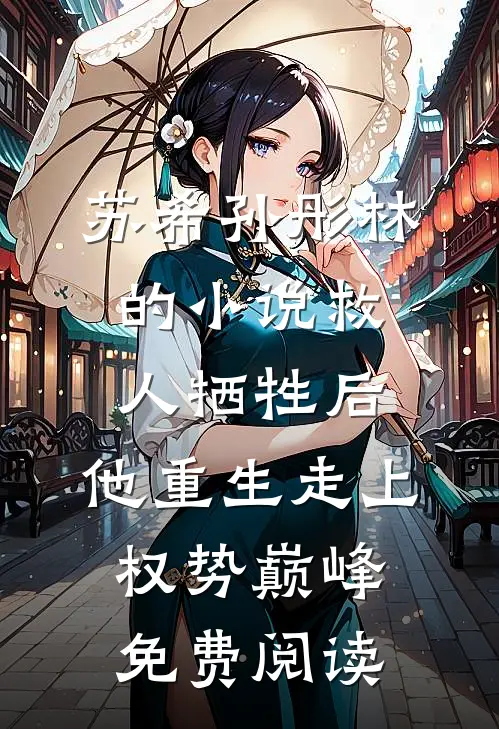 苏希孙彤林的小说救人牺牲后，他重生走上权势巅峰免费阅读