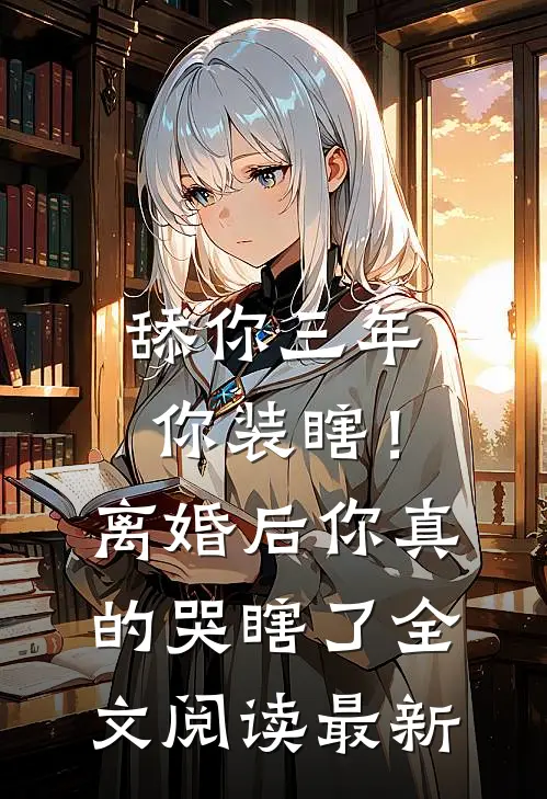 舔你三年你装瞎！离婚后你真的哭瞎了全文阅读最新