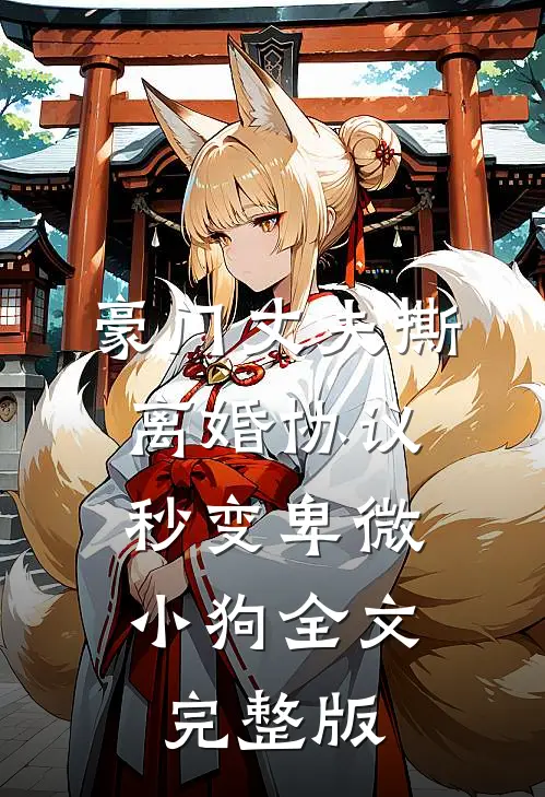 豪门丈夫撕离婚协议，秒变卑微小狗全文完整版