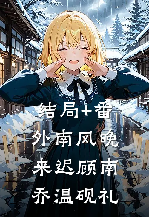 结局+番外南风晚来迟顾南乔温砚礼