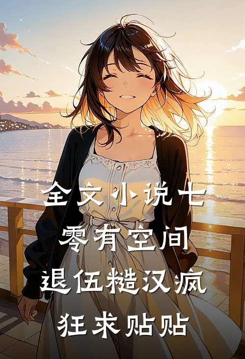 全文小说七零有空间：退伍糙汉疯狂求贴贴