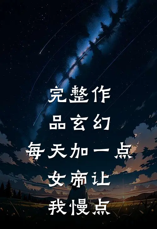 完整作品玄幻，每天加一点，女帝让我慢点