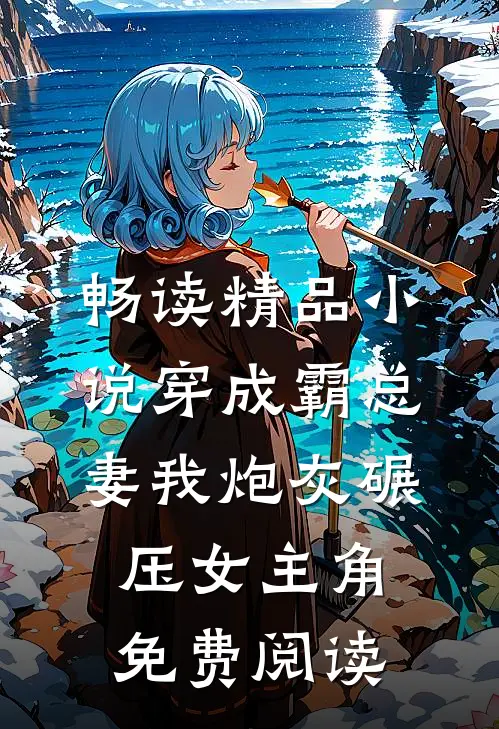 畅读精品小说穿成霸总妻我炮灰碾压女主角免费阅读