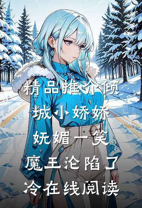 精品推介倾城小娇娇妩媚一笑,魔王沦陷了冷在线阅读