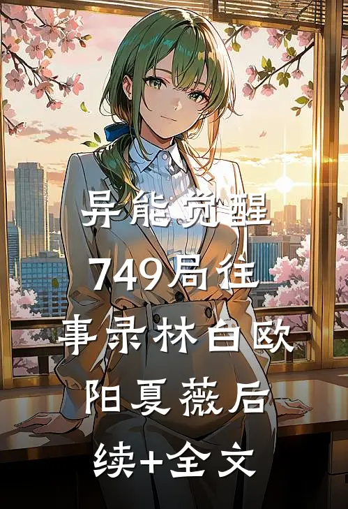 异能觉醒，749局往事录林白欧阳夏薇后续+全文