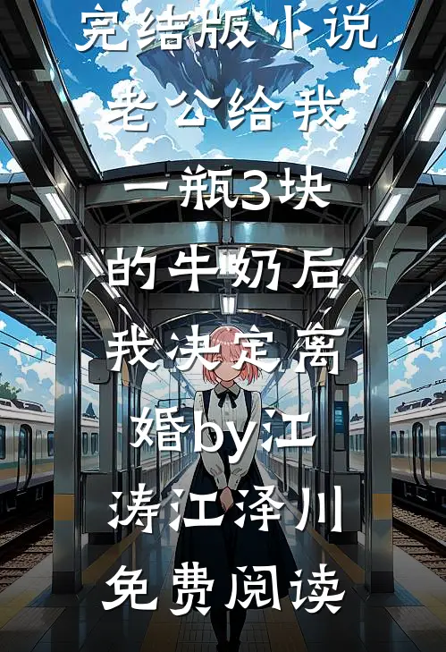 完结版小说老公给我一瓶3块的牛奶后，我决定离婚by江涛江泽川免费阅读