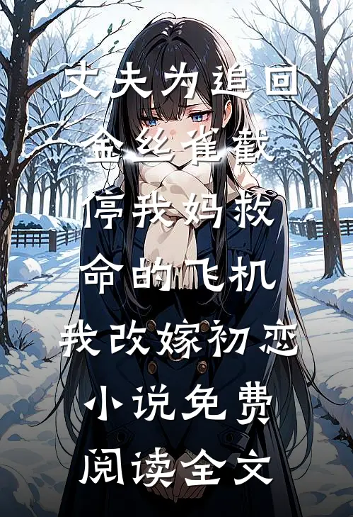 丈夫为追回金丝雀截停我妈救命的飞机，我改嫁初恋小说免费阅读全文
