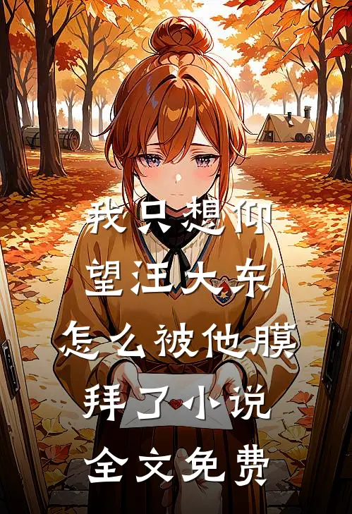 我只想仰望汪大东，怎么被他膜拜了小说全文免费