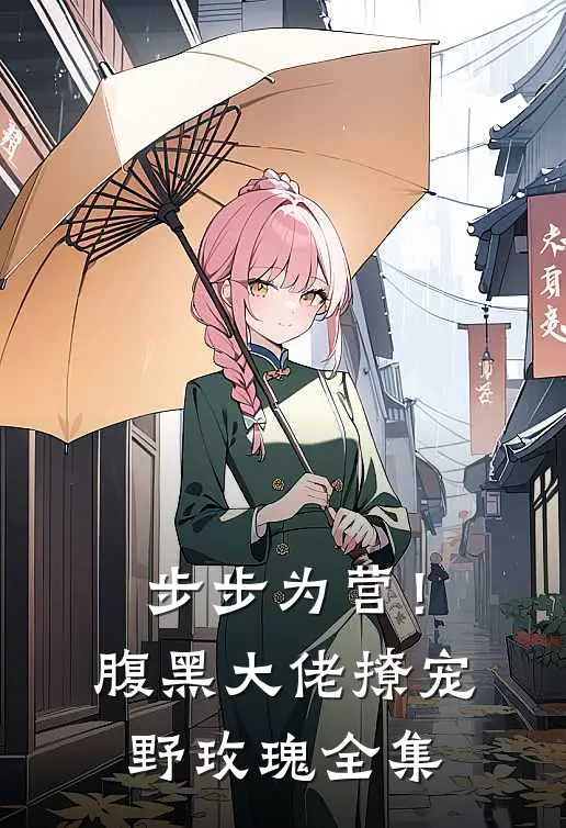 步步为营！腹黑大佬撩宠野玫瑰 全集