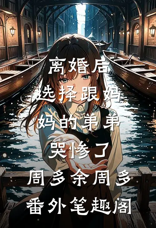 离婚后，选择跟妈妈的弟弟哭惨了：周多余周多番外笔趣阁