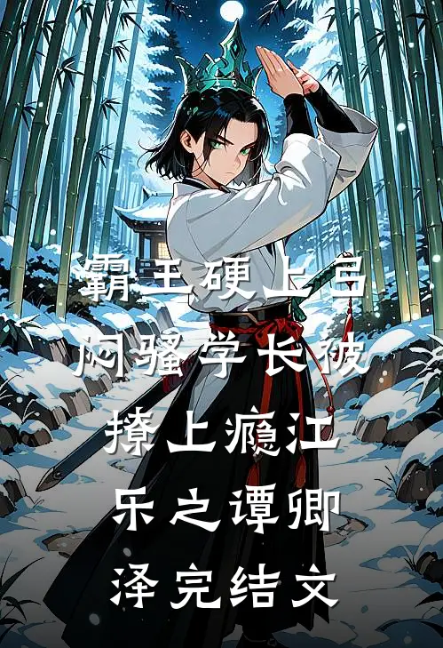 霸王硬上弓，闷骚学长被撩上瘾江乐之谭卿泽完结文