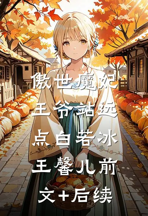 傲世魔妃，王爷站远点白若冰王馨儿前文+后续