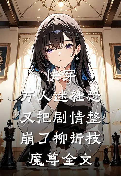快穿：万人迷社恐又把剧情整崩了柳折枝魔尊全文