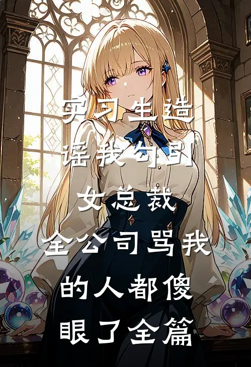 实习生造谣我勾引女总裁，全公司骂我的人都傻眼了全篇