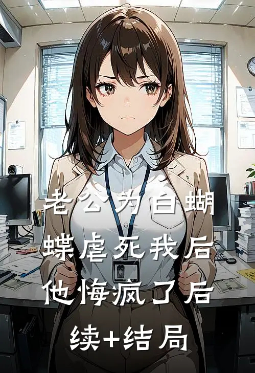 老公为白蝴蝶虐死我后他悔疯了后续+结局