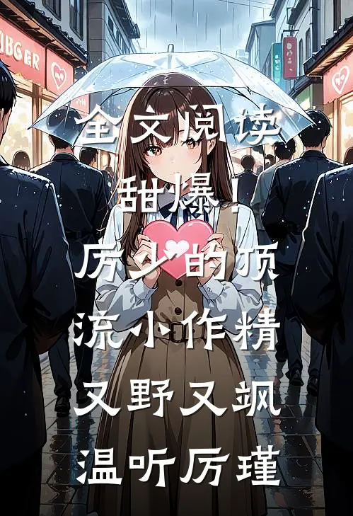全文阅读甜爆！厉少的顶流小作精又野又飒温听厉瑾
