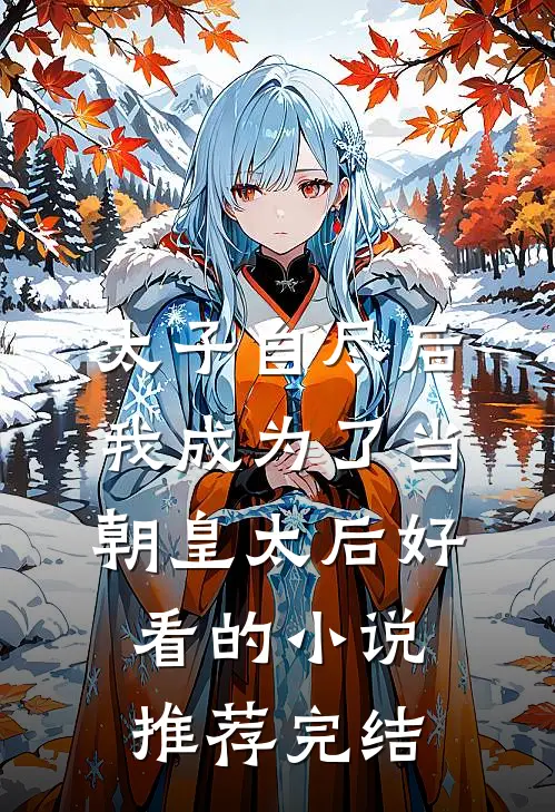 太子自尽后，我成为了当朝皇太后好看的小说推荐完结