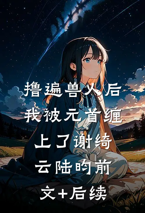 撸遍兽人后，我被元首缠上了谢绮云陆昀前文+后续