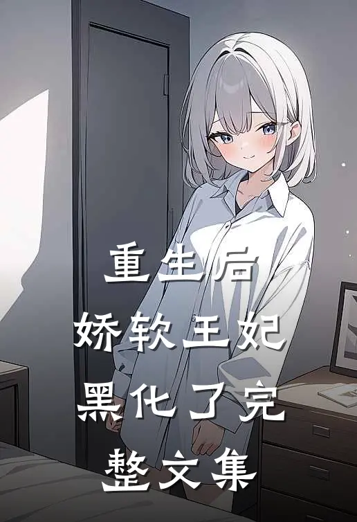 重生后，娇软王妃黑化了完整文集