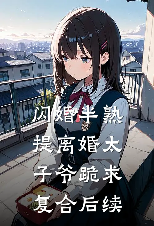 闪婚半熟，提离婚太子爷跪求复合后续