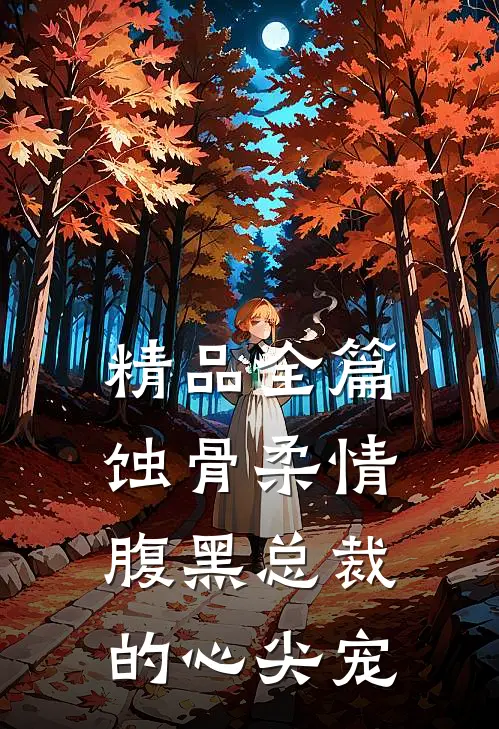 精品全篇蚀骨柔情：腹黑总裁的心尖宠