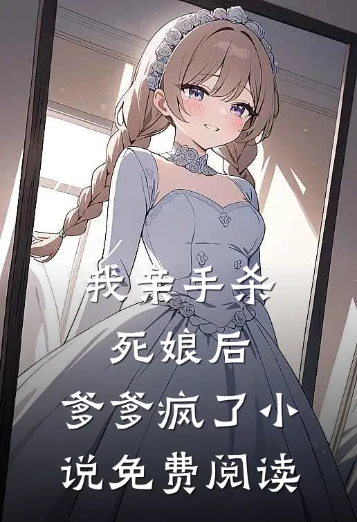 我亲手杀死娘后，爹爹疯了小说免费阅读