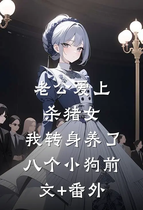 老公爱上杀猪女，我转身养了八个小狗前文+番外
