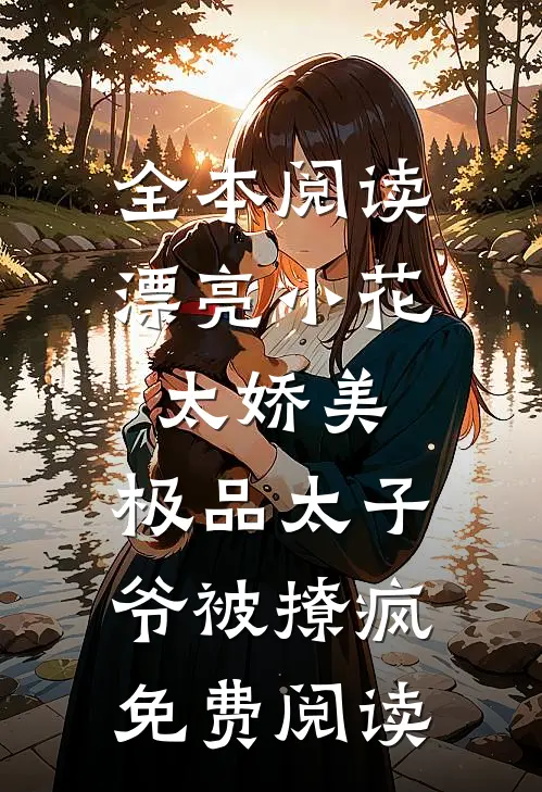 全本阅读漂亮小花太娇美,极品太子爷被撩疯免费阅读