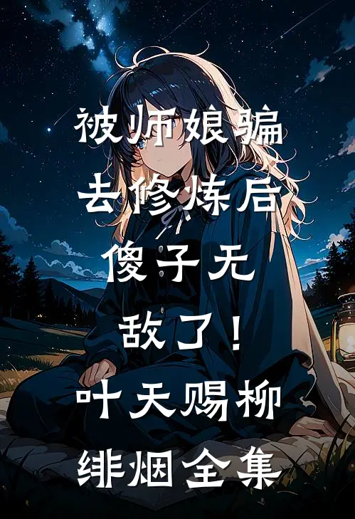 被师娘骗去修炼后，傻子无敌了！叶天赐柳绯烟全集