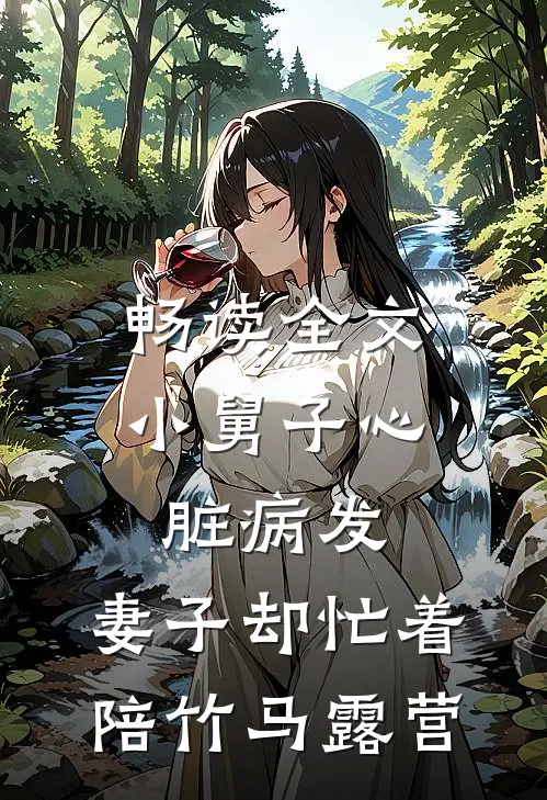 畅读全文小舅子心脏病发，妻子却忙着陪竹马露营