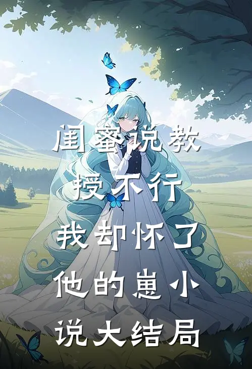 闺蜜说教授不行，我却怀了他的崽小说大结局
