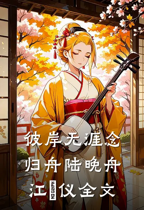 彼岸无涯念归舟陆晚舟江珺仪全文
