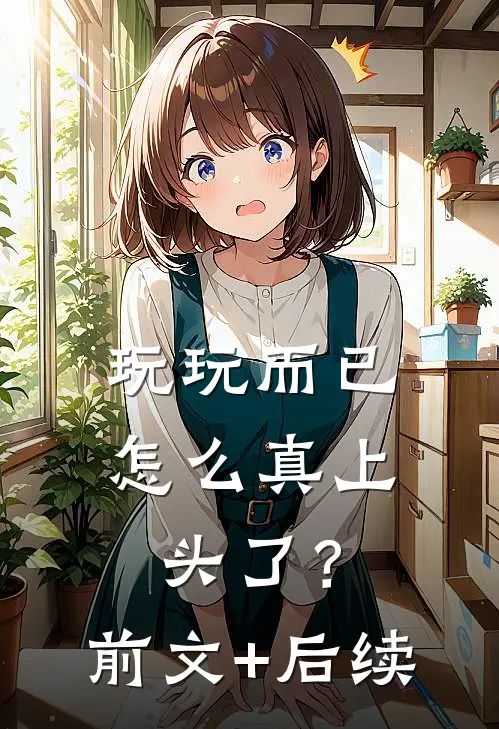 玩玩而已，怎么真上头了？前文+后续
