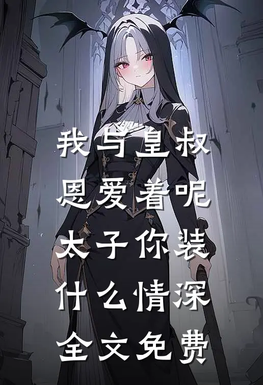 我与皇叔恩爱着呢，太子你装什么情深全文免费