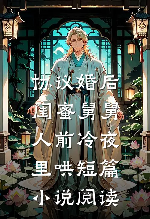 协议婚后，闺蜜舅舅人前冷夜里哄短篇小说阅读