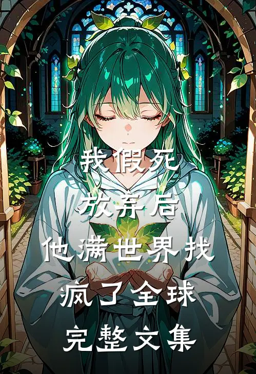 我假死放弃后，他满世界找疯了全球完整文集