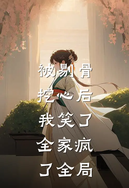 被剔骨挖心后，我笑了，全家疯了全局
