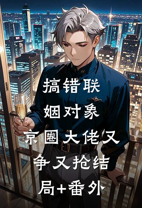 搞错联姻对象，京圈大佬又争又抢结局+番外