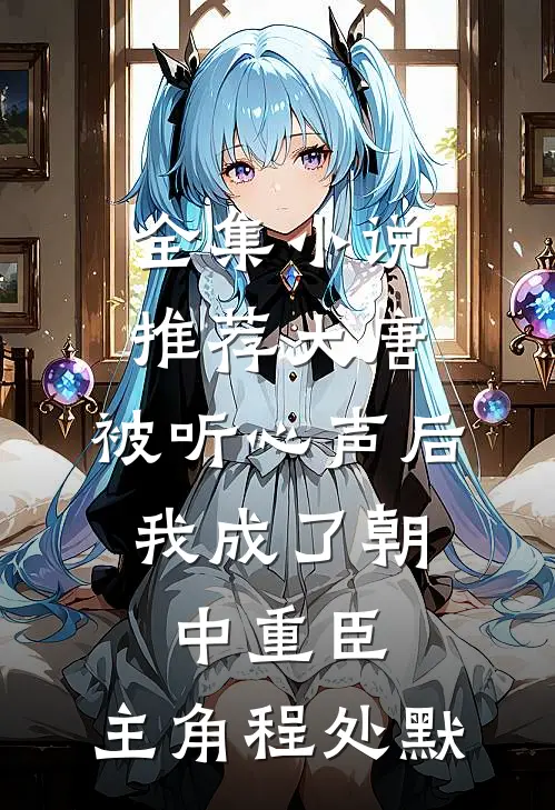 全集小说推荐大唐:被听心声后,我成了朝中重臣,主角程处默