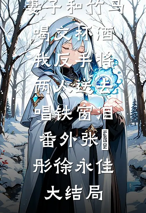 妻子和竹马喝交杯酒，我反手将两人送去唱铁窗泪： 番外张玥彤徐永佳大结局