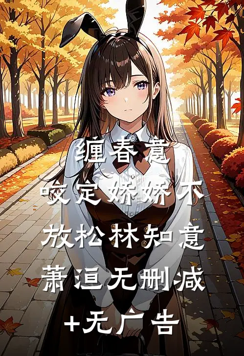 缠春意：咬定娇娇不放松林知意萧洹无删减+无广告