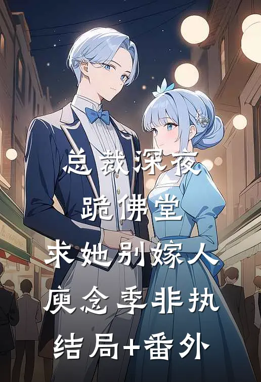 总裁深夜跪佛堂：求她别嫁人庾念季非执结局+番外