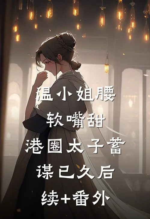 温小姐腰软嘴甜，港圈太子蓄谋已久后续+番外