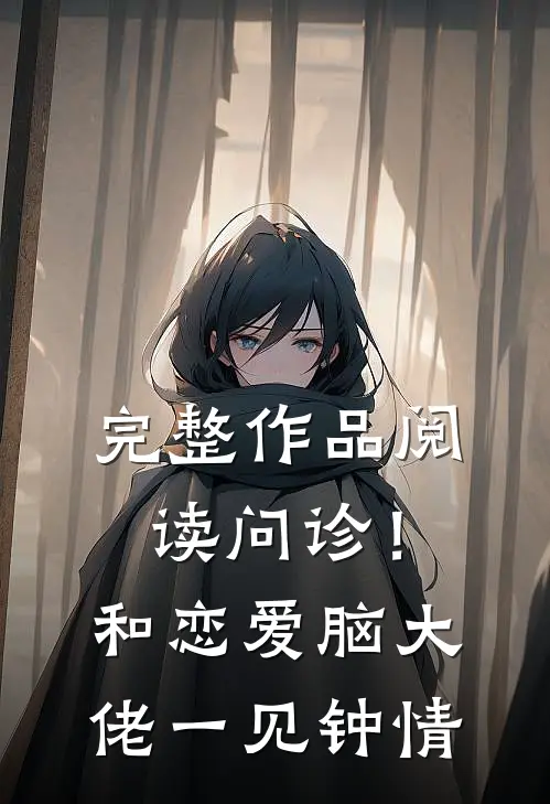 完整作品阅读问诊！和恋爱脑大佬一见钟情