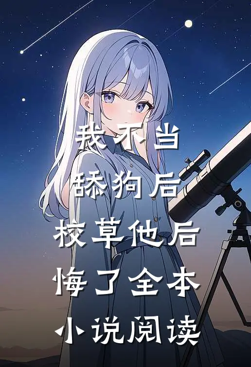 我不当舔狗后，校草他后悔了全本小说阅读