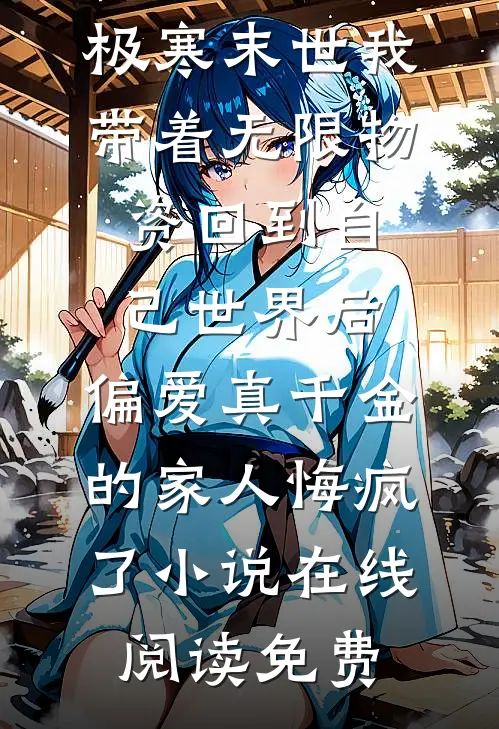 极寒末世我带着无限物资回到自己世界后，偏爱真千金的家人悔疯了小说在线阅读免费