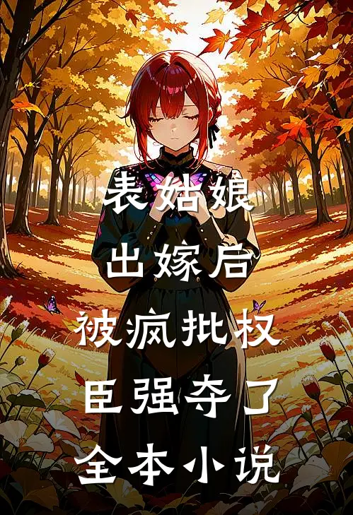 表姑娘出嫁后，被疯批权臣强夺了全本小说