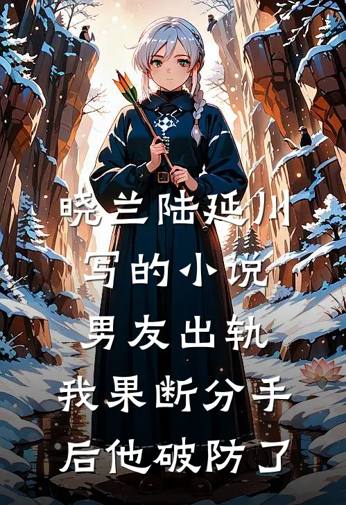 晓兰陆延川写的小说男友出轨，我果断分手后他破防了