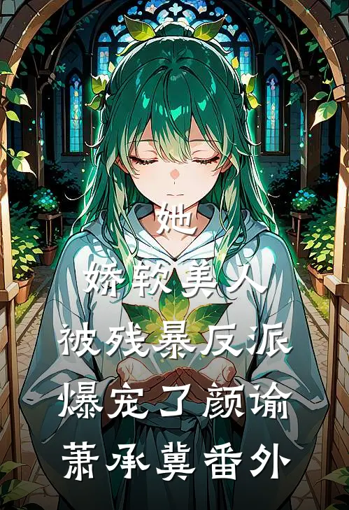她，娇软美人，被残暴反派爆宠了颜谕萧承冀 番外
