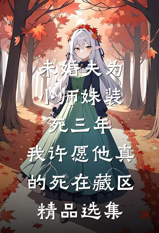 未婚夫为小师妹装死三年，我许愿他真的死在藏区精品选集